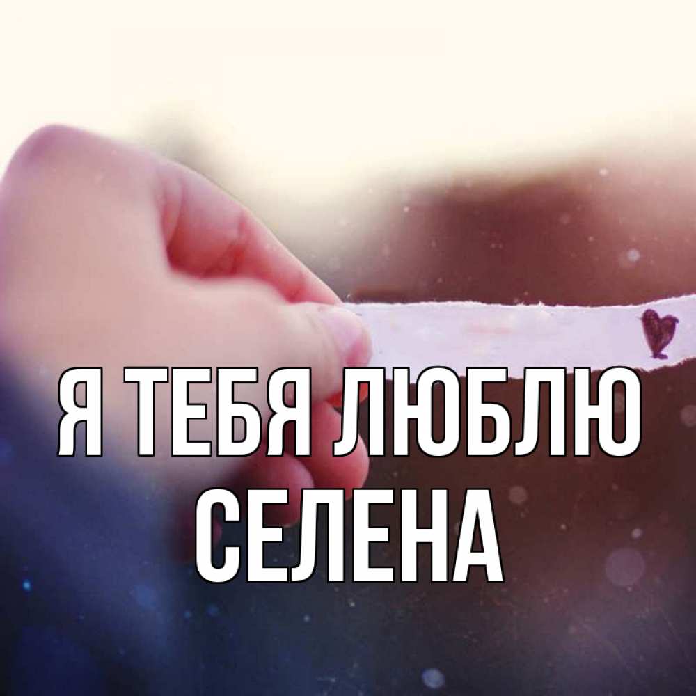 Открытка на каждый день с именем, Селена Я тебя люблю для тебя Прикольная открытка с пожеланием онлайн скачать бесплатно 