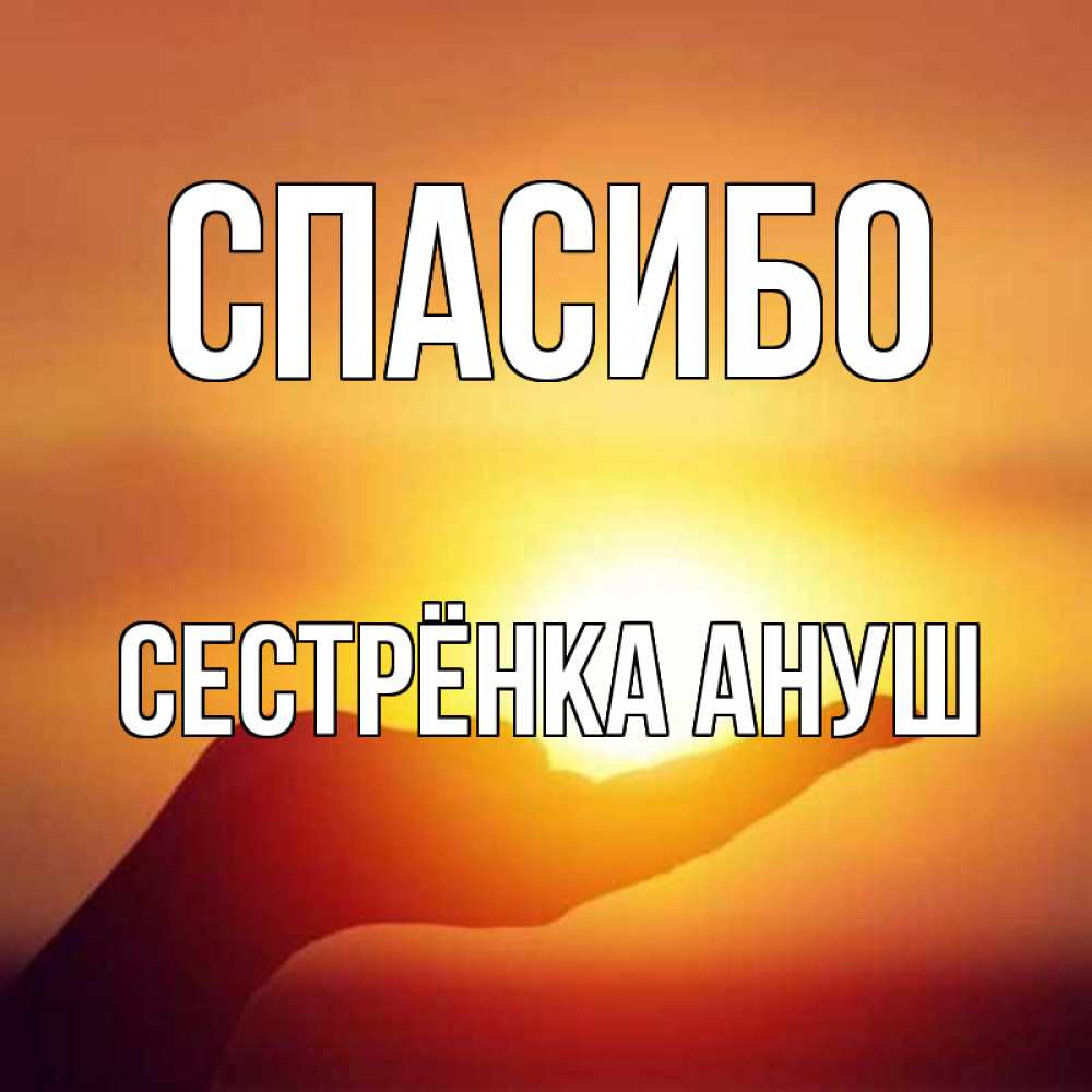 Открытка на каждый день с именем, Сестрёнка-Ануш Спасибо закат Прикольная открытка с пожеланием онлайн скачать бесплатно 