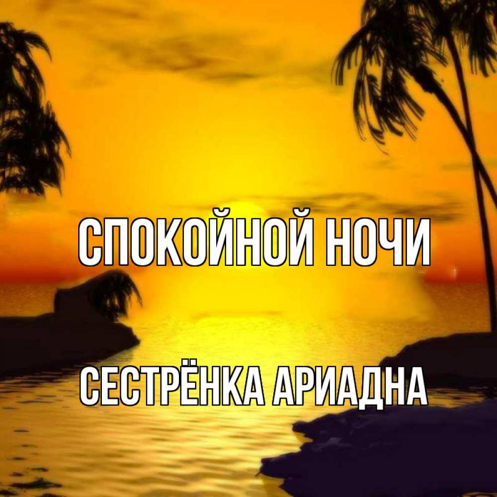 Открытка на каждый день с именем, Сестрёнка-Ариадна Спокойной ночи остров Прикольная открытка с пожеланием онлайн скачать бесплатно 