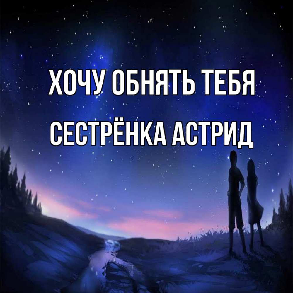 Открытка на каждый день с именем, Сестрёнка-Астрид Хочу обнять тебя абстракция 1 Прикольная открытка с пожеланием онлайн скачать бесплатно 