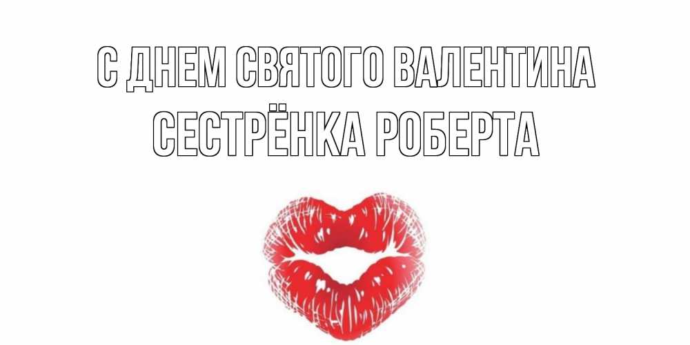 Открытка на каждый день с именем, Сестрёнка-Роберта С днем Святого Валентина поцелуй на валентинке с именем Прикольная открытка с пожеланием онлайн скачать бесплатно 