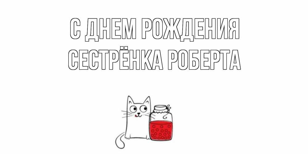 Открытка на каждый день с именем, Сестрёнка-Роберта С днем рождения кот, варенье Прикольная открытка с пожеланием онлайн скачать бесплатно 