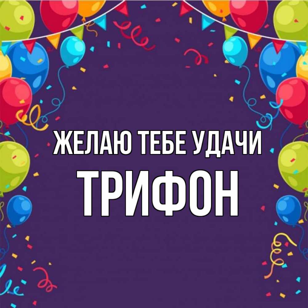 Открытка на каждый день с именем, Трифон Желаю тебе удачи шары Прикольная открытка с пожеланием онлайн скачать бесплатно 