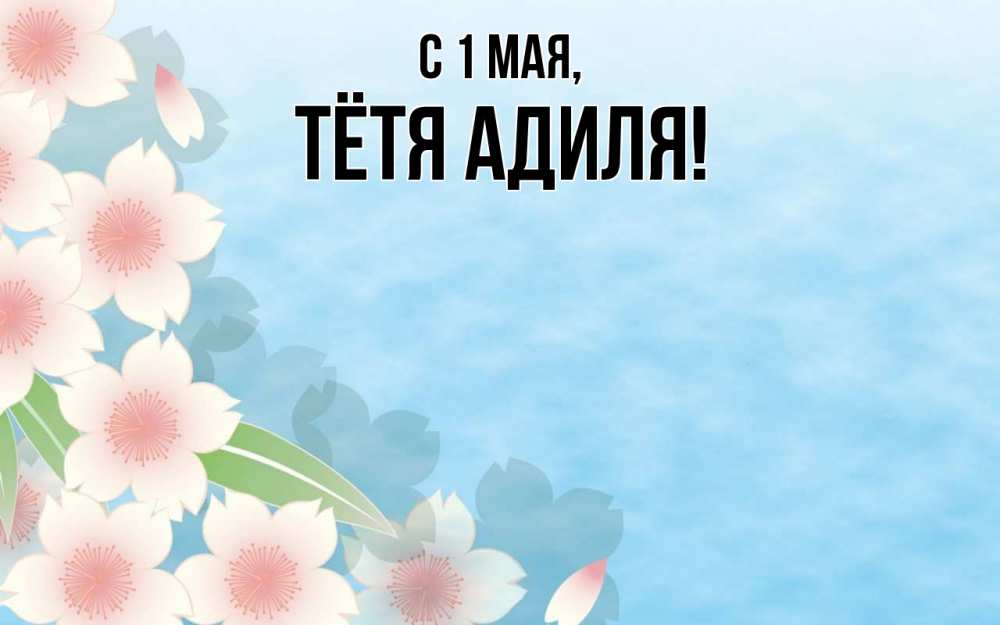 Открытка на каждый день с именем, Тётя-Адиля С 1 мая С 1 мая 1 Прикольная открытка с пожеланием онлайн скачать бесплатно 