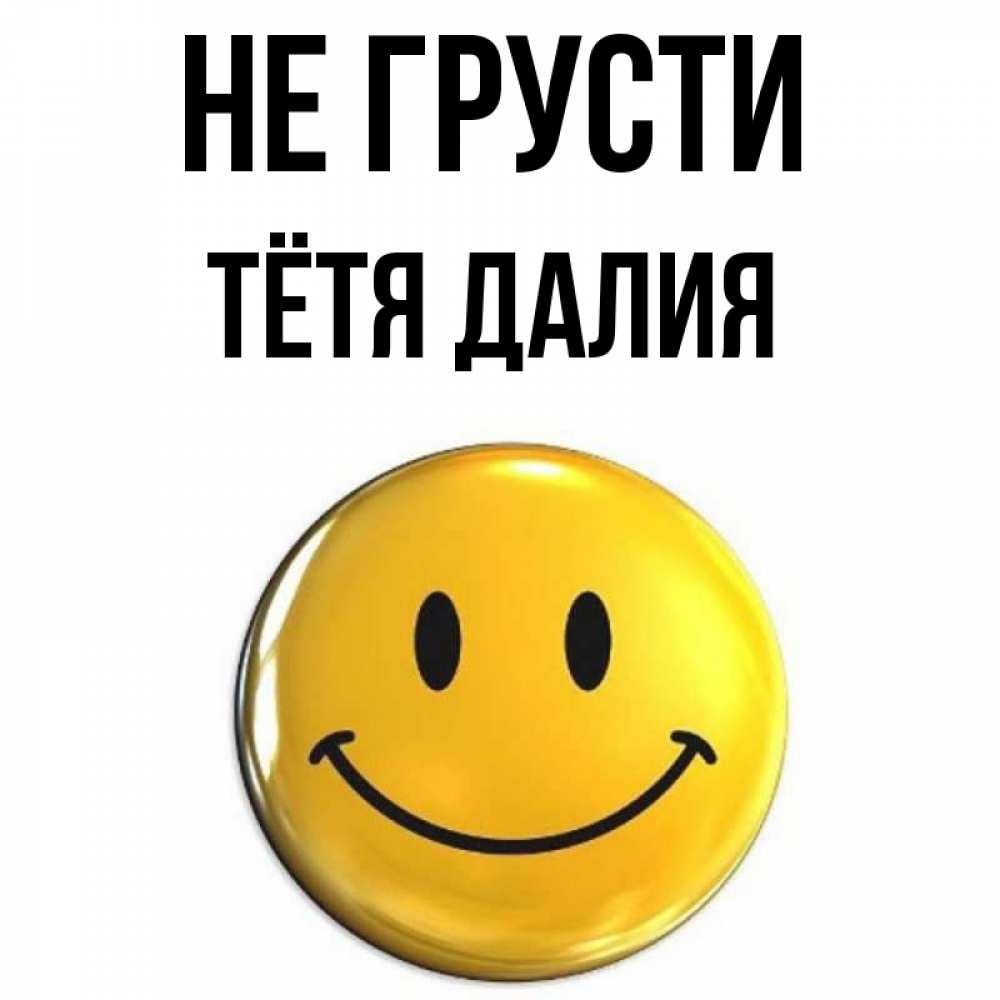 Открытка на каждый день с именем, Тётя-Далия Не грусти триде смайл Прикольная открытка с пожеланием онлайн скачать бесплатно 