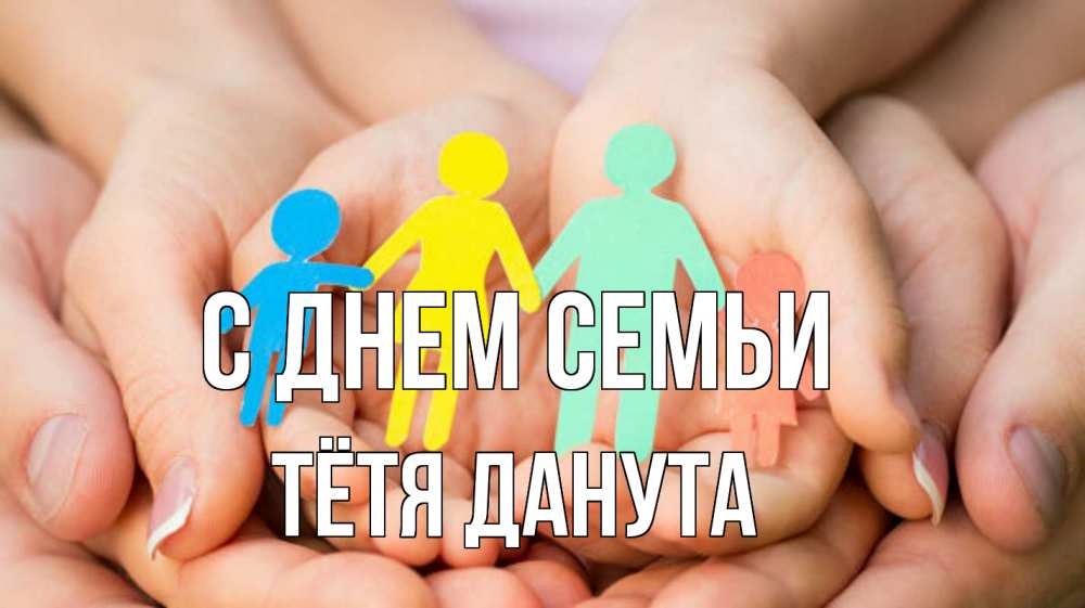 Открытка на каждый день с именем, Тётя-Данута С днем семьи Руки, бумага, семья Прикольная открытка с пожеланием онлайн скачать бесплатно 