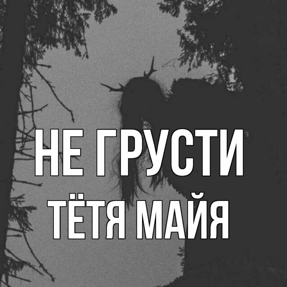 Открытка на каждый день с именем, Тётя-Майя Не грусти чудище лесное Прикольная открытка с пожеланием онлайн скачать бесплатно 