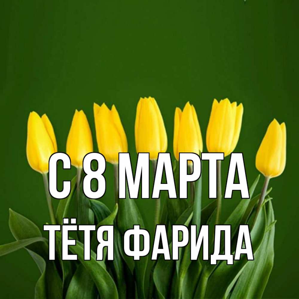 Открытка на каждый день с именем, Тётя-Фарида С 8 МАРТА желтого цвета 3 Прикольная открытка с пожеланием онлайн скачать бесплатно 