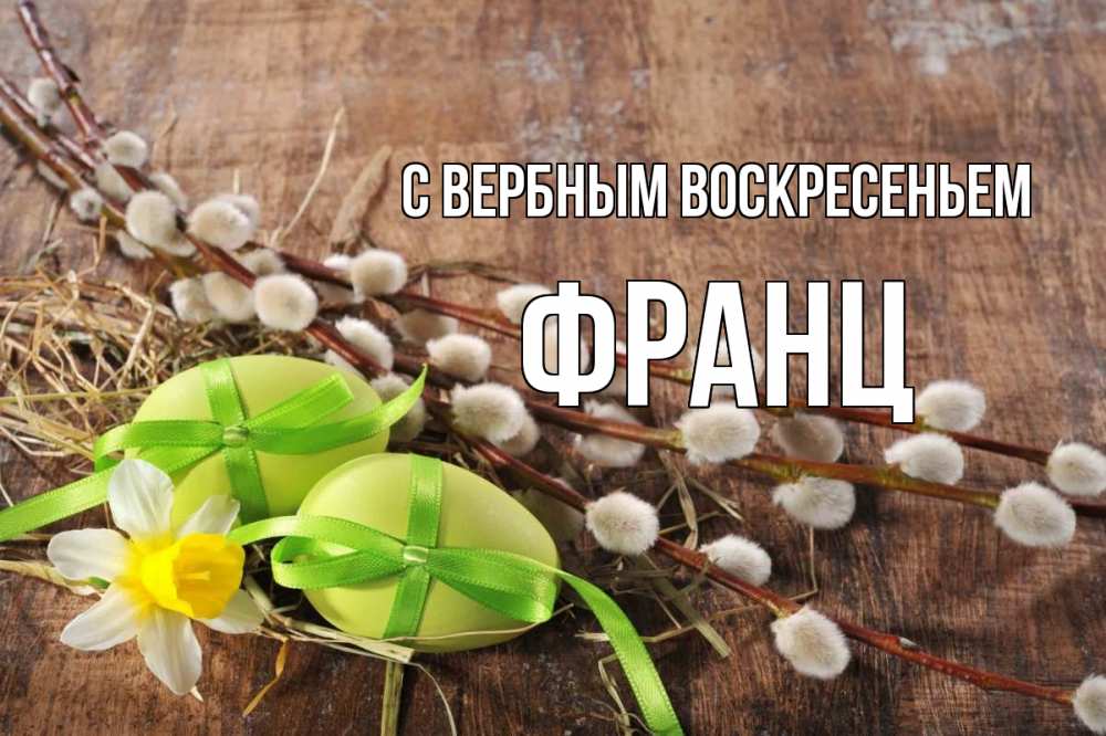 Открытка на каждый день с именем, Франц С вербным воскресеньем верба Прикольная открытка с пожеланием онлайн скачать бесплатно 