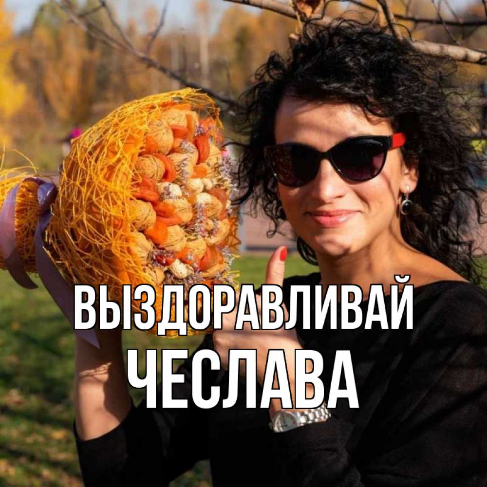 Открытка на каждый день с именем, Чеслава Выздоравливай что то там у нее в букете Прикольная открытка с пожеланием онлайн скачать бесплатно 