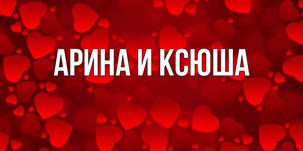 Открытка на каждый день с именем, Арина-и-Ксюша Главная новые бесплатные открытки на 14 февраля, день всех влюбленных Прикольная открытка с пожеланием онлайн скачать бесплатно 