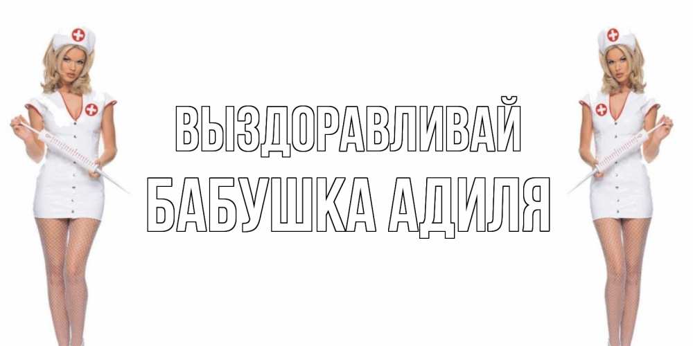 Открытка на каждый день с именем, Бабушка-Адиля Выздоравливай открытки с медсестрой Прикольная открытка с пожеланием онлайн скачать бесплатно 