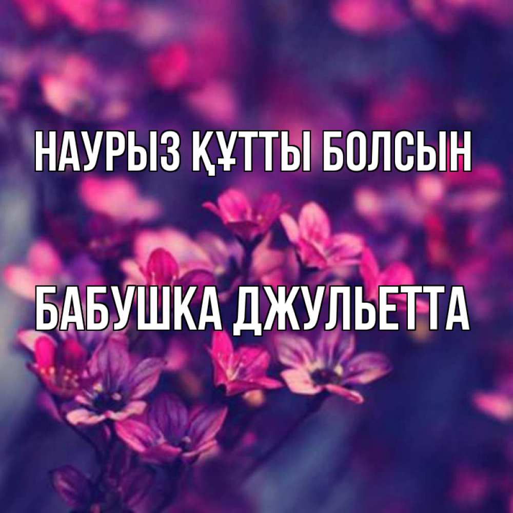 Открытка на каждый день с именем, Бабушка-Джульетта Наурыз құтты болсын небольшие цветы 1 Прикольная открытка с пожеланием онлайн скачать бесплатно 