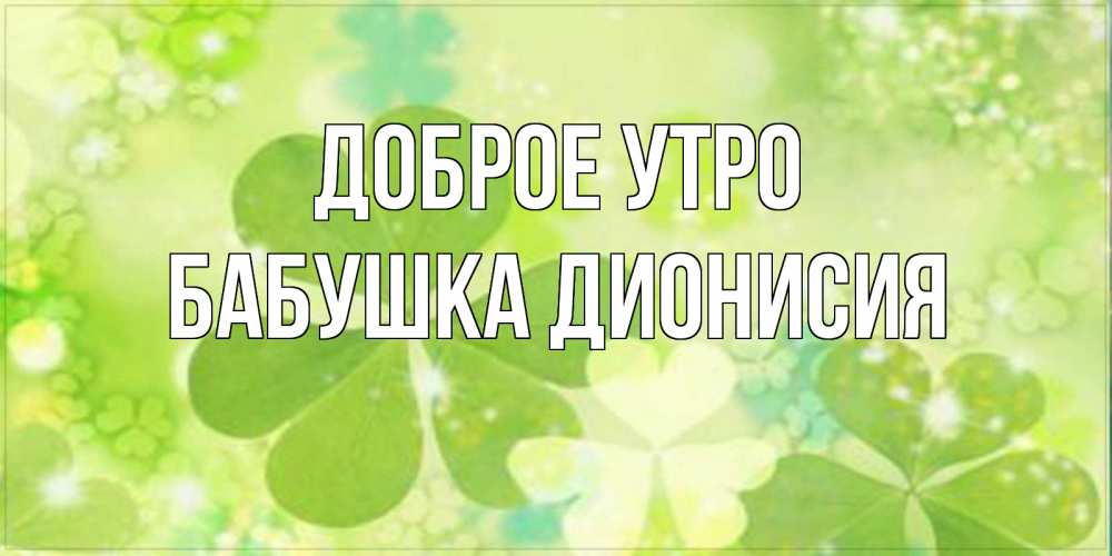 Открытка на каждый день с именем, Бабушка-Дионисия Доброе утро открытка с листьями летними зелеными Прикольная открытка с пожеланием онлайн скачать бесплатно 
