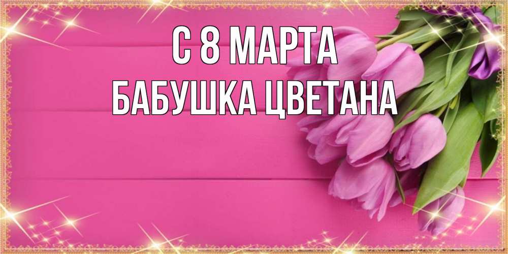 Открытка на каждый день с именем, Бабушка-Цветана С 8 марта открытка для фотошопа с подписью Прикольная открытка с пожеланием онлайн скачать бесплатно 