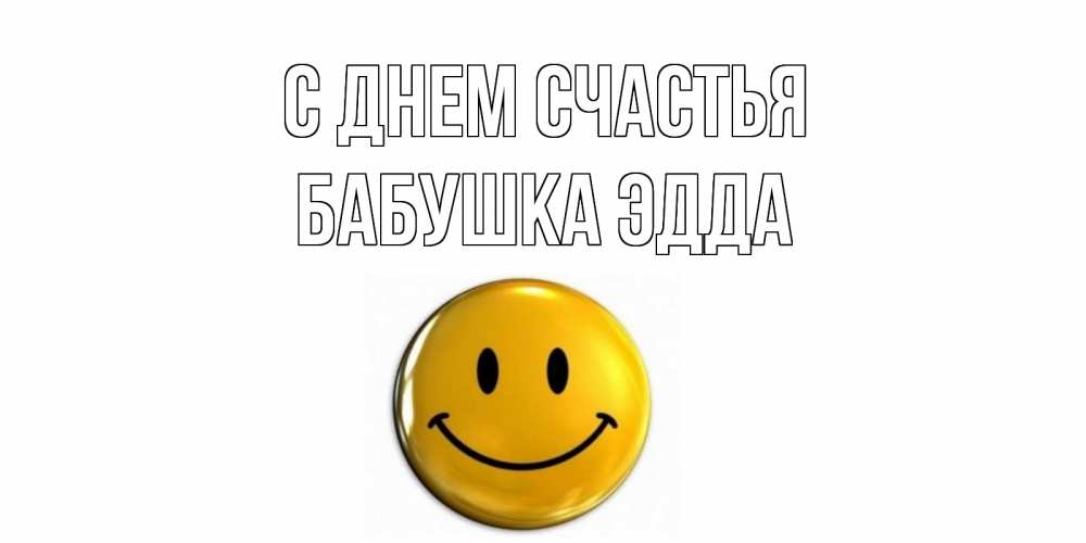 Открытка на каждый день с именем, Бабушка-Эдда С днем счастья смайл Прикольная открытка с пожеланием онлайн скачать бесплатно 