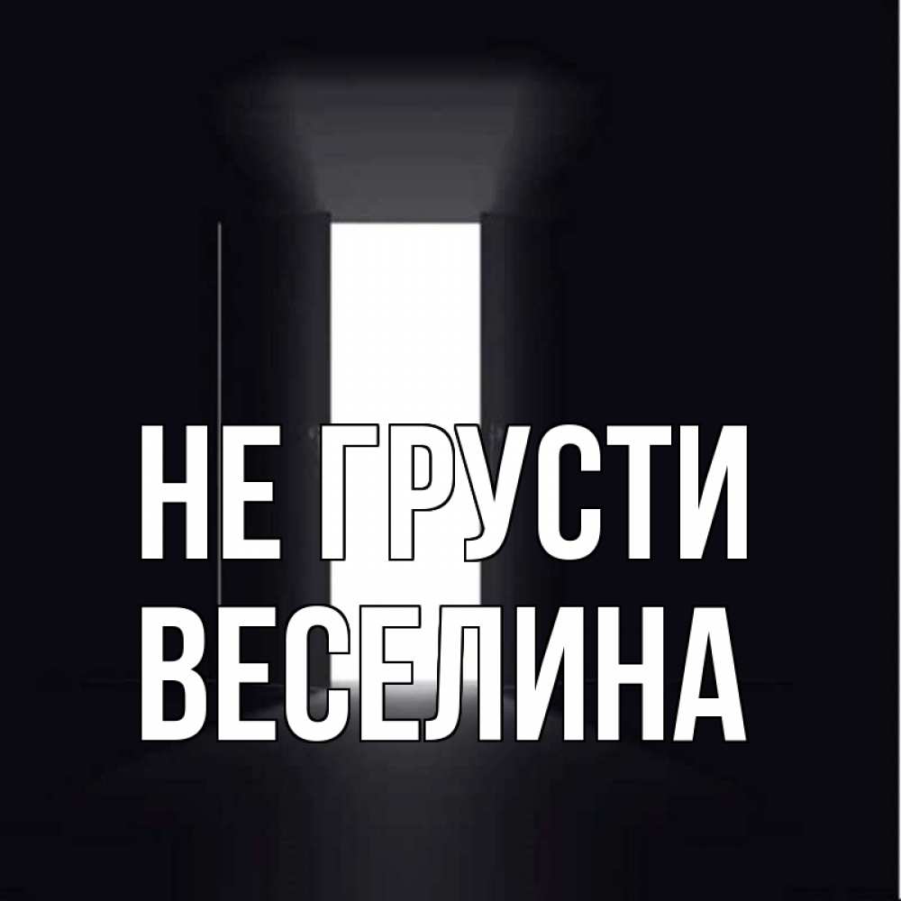 Открытка на каждый день с именем, Веселина Не грусти открытая дверь Прикольная открытка с пожеланием онлайн скачать бесплатно 