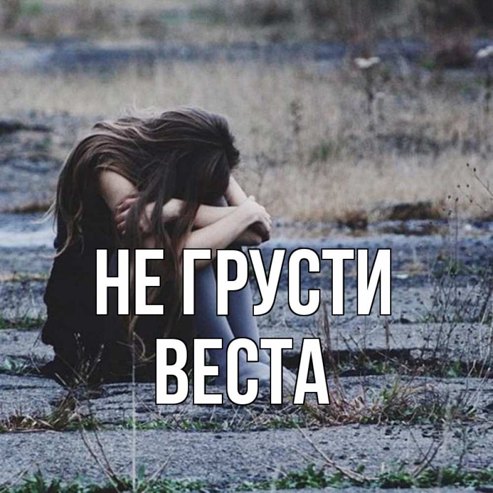 Открытка на каждый день с именем, Веста Не грусти длинные волосы и камни Прикольная открытка с пожеланием онлайн скачать бесплатно 