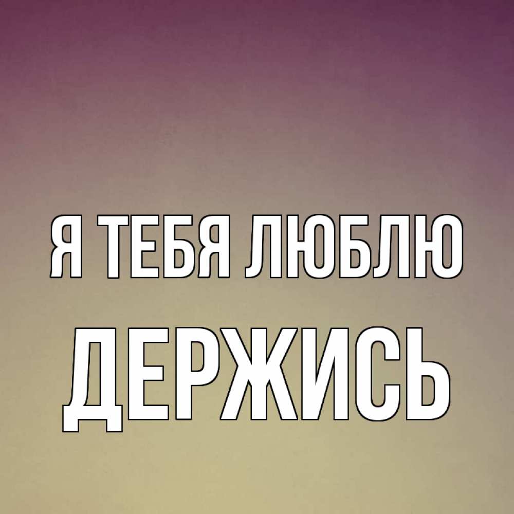 Открытка на каждый день с именем, Держись Я тебя люблю для любимой Прикольная открытка с пожеланием онлайн скачать бесплатно 