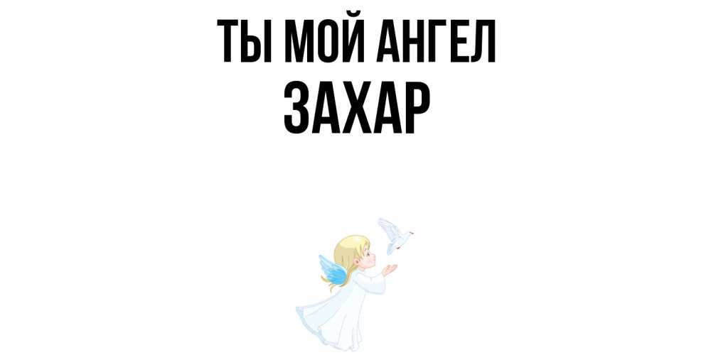 Открытка на каждый день с именем, Захар Ты мой ангел ангел, голубь Прикольная открытка с пожеланием онлайн скачать бесплатно 