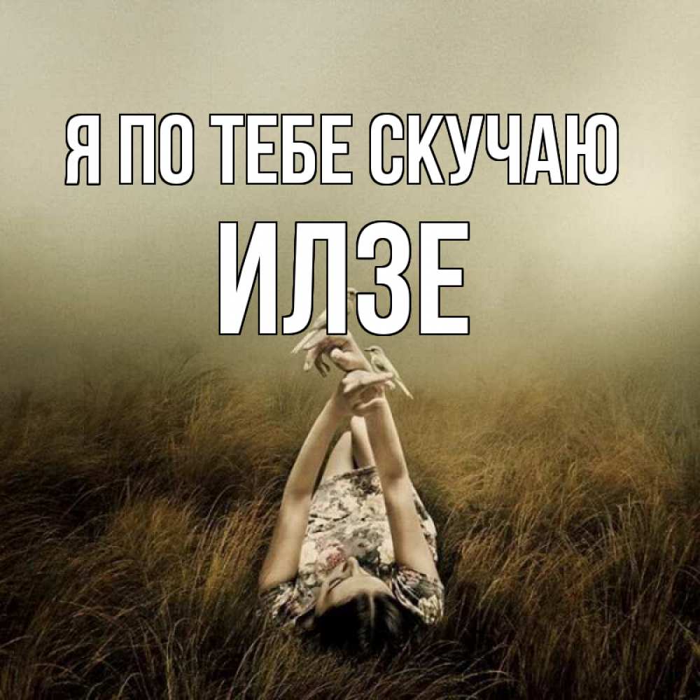 Открытка на каждый день с именем, Илзе Я по тебе скучаю девушка с голубями Прикольная открытка с пожеланием онлайн скачать бесплатно 