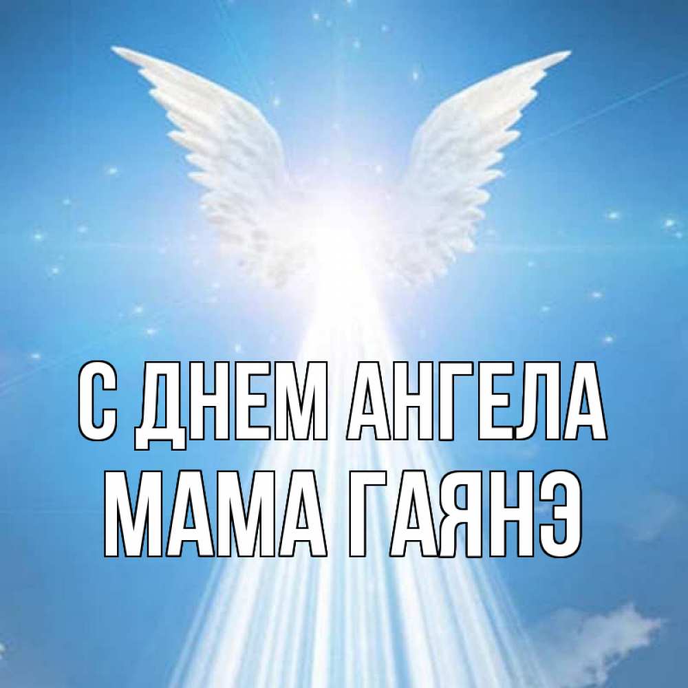 Открытка на каждый день с именем, Мама-Гаянэ С днем ангела поток света Прикольная открытка с пожеланием онлайн скачать бесплатно 