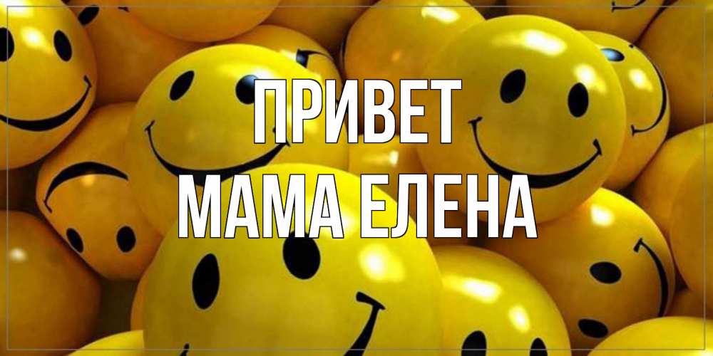 Открытка на каждый день с именем, Мама-Елена Привет смайл Прикольная открытка с пожеланием онлайн скачать бесплатно 
