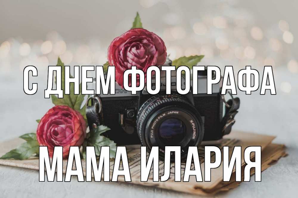 Открытка на каждый день с именем, Мама-Илария С днем фотографа с днем фотографа Прикольная открытка с пожеланием онлайн скачать бесплатно 