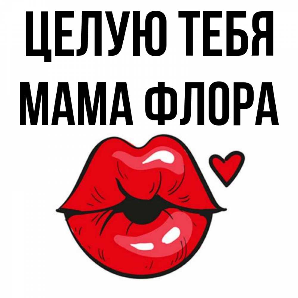 Открытка на каждый день с именем, Мама-Флора Целую тебя открытка с поцелуем любви для парня Прикольная открытка с пожеланием онлайн скачать бесплатно 