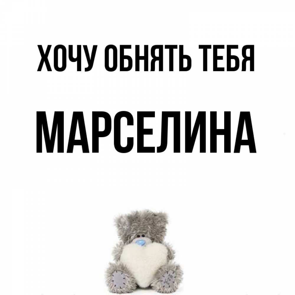 Открытка на каждый день с именем, Марселина Хочу обнять тебя медвежонок с сердечком белого цвета Прикольная открытка с пожеланием онлайн скачать бесплатно 