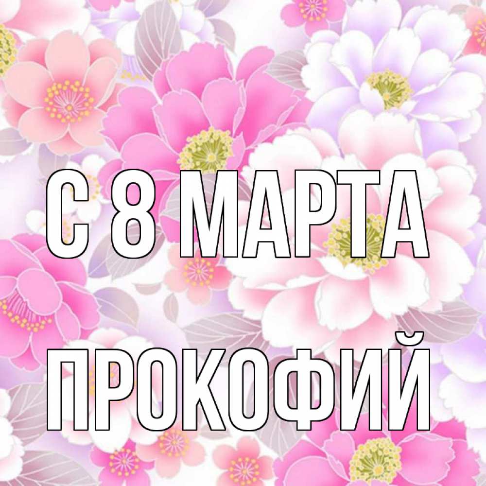 Открытка на каждый день с именем, Прокофий С 8 МАРТА для женщин Прикольная открытка с пожеланием онлайн скачать бесплатно 
