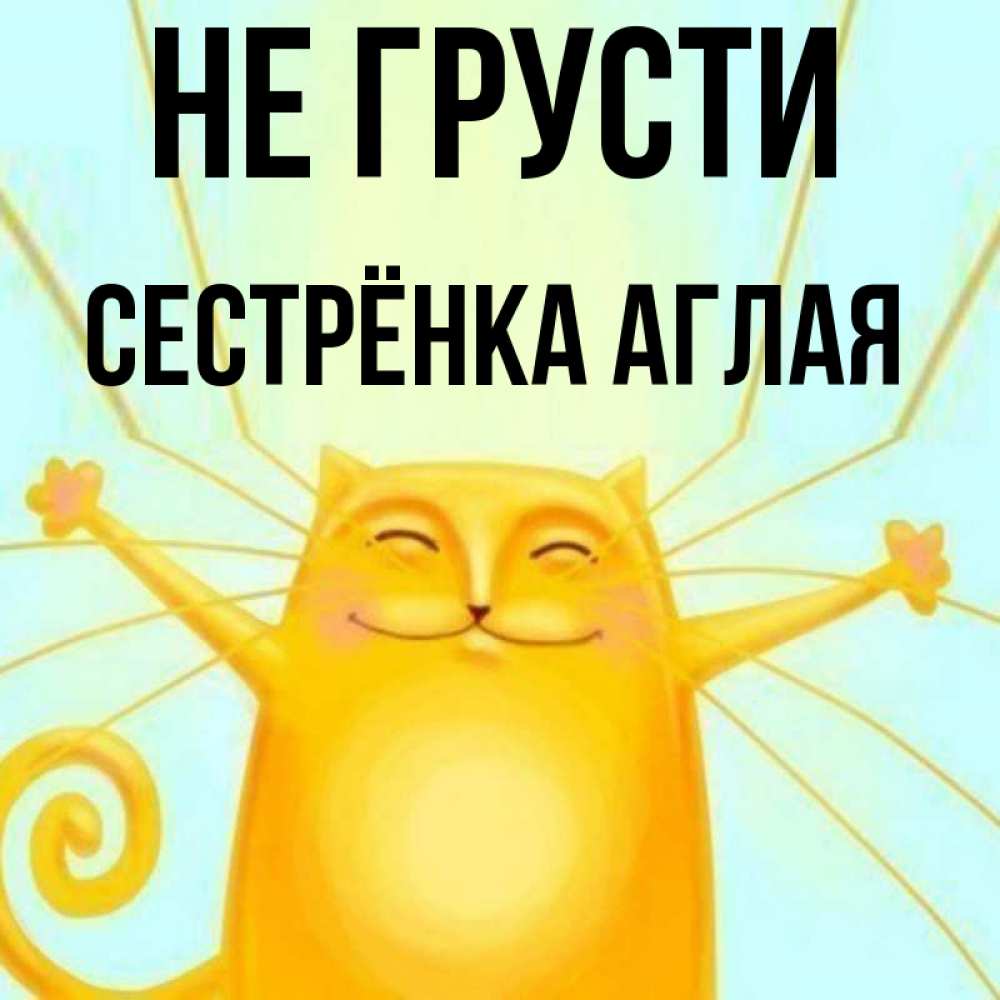 Открытка на каждый день с именем, Сестрёнка-Аглая Не грусти обнимашки усатые Прикольная открытка с пожеланием онлайн скачать бесплатно 