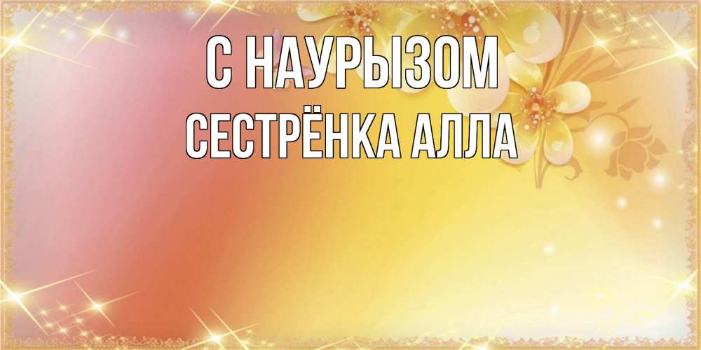 Открытка на каждый день с именем, Сестрёнка-Алла С наурызом бесплатные открытки на праздник весны наурыз Прикольная открытка с пожеланием онлайн скачать бесплатно 