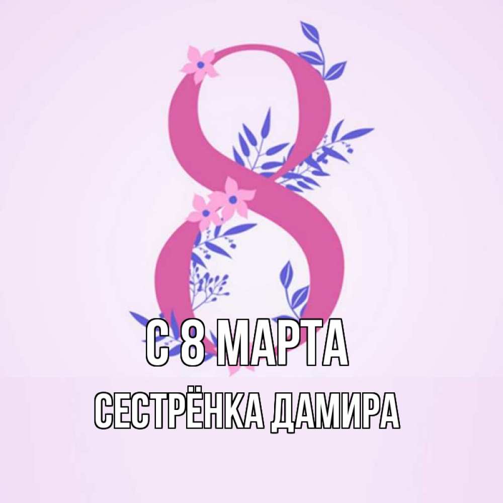Открытка на каждый день с именем, Сестрёнка-Дамира С 8 МАРТА международный женский день Прикольная открытка с пожеланием онлайн скачать бесплатно 
