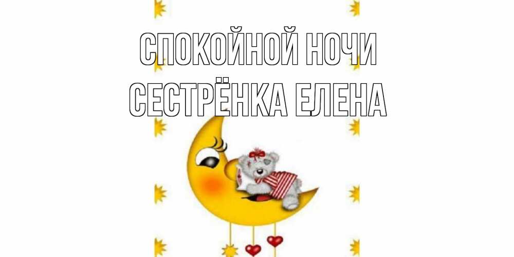 Открытка на каждый день с именем, Сестрёнка-Елена Спокойной ночи месяц, мишка Прикольная открытка с пожеланием онлайн скачать бесплатно 