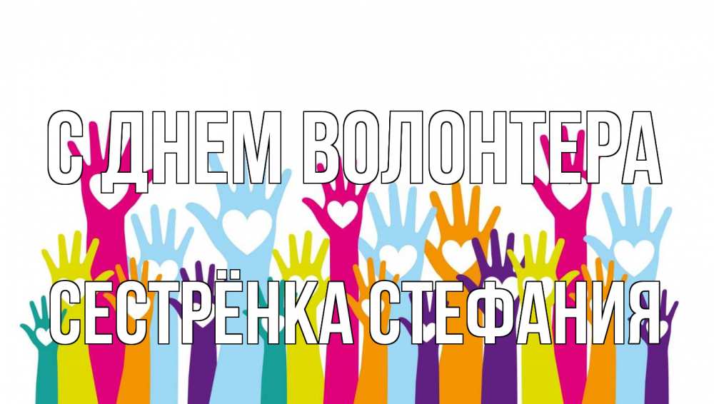Открытка на каждый день с именем, Сестрёнка-Стефания С днем волонтера С днем волонтера Прикольная открытка с пожеланием онлайн скачать бесплатно 