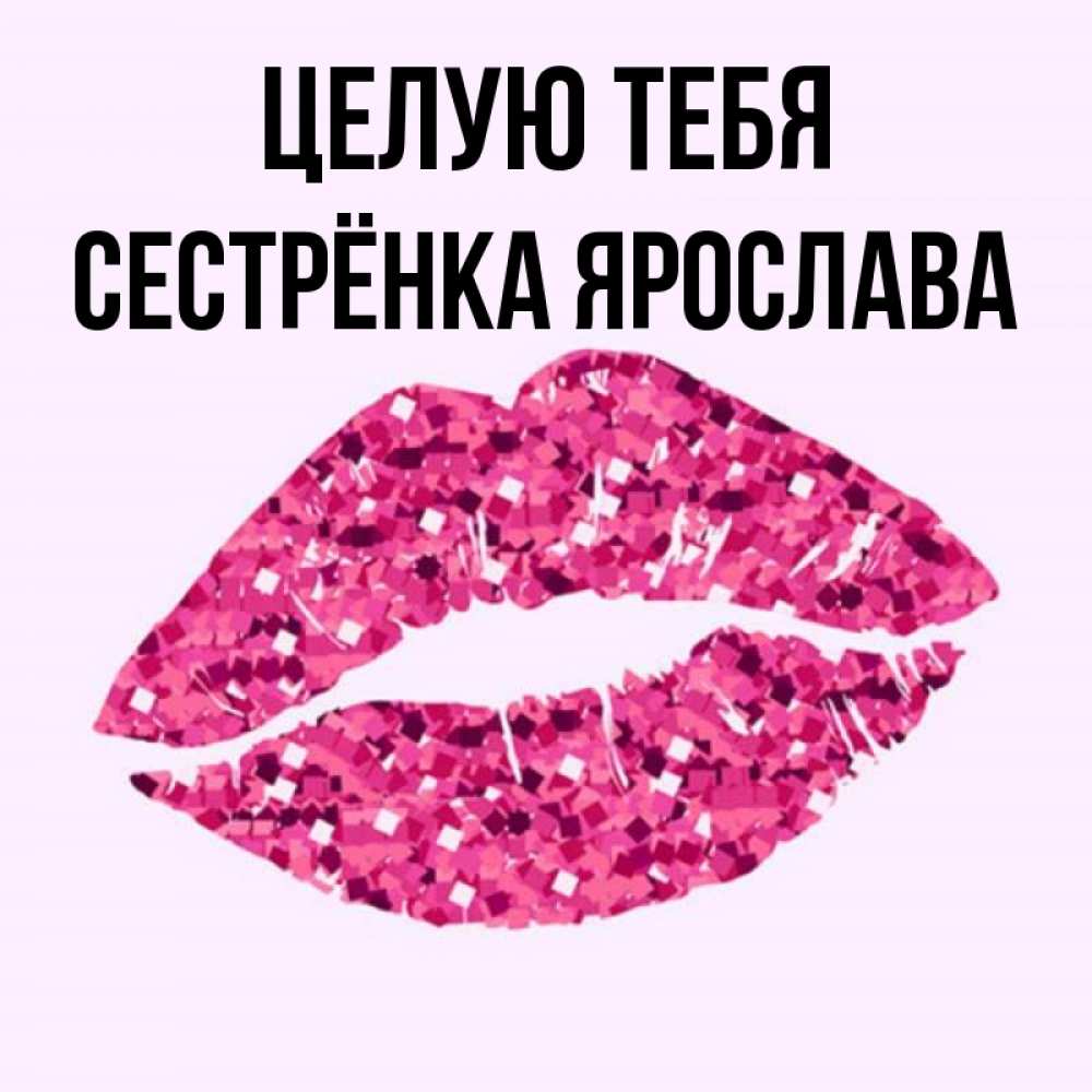 Открытка на каждый день с именем, Сестрёнка-Ярослава Целую тебя открытка с женскими губами и поцелуем для парня Прикольная открытка с пожеланием онлайн скачать бесплатно 