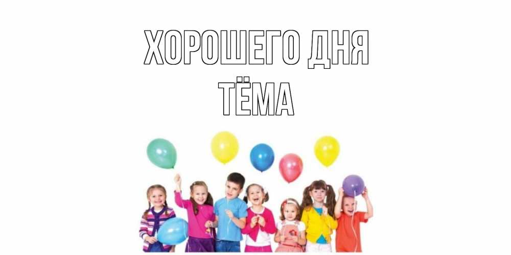 Открытка на каждый день с именем, Тёма Хорошего дня открытка для ребенка Прикольная открытка с пожеланием онлайн скачать бесплатно 