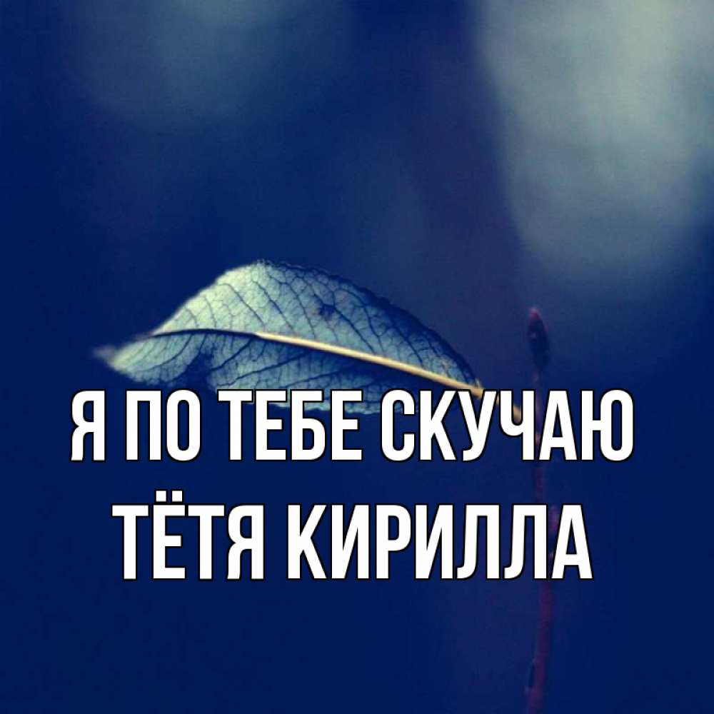 Открытка на каждый день с именем, Тётя-Кирилла Я по тебе скучаю одна ветка 1 Прикольная открытка с пожеланием онлайн скачать бесплатно 