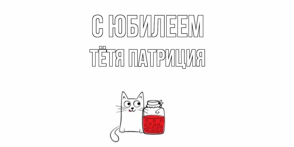 Открытка на каждый день с именем, Тётя-Патриция С юбилеем кот, варенье Прикольная открытка с пожеланием онлайн скачать бесплатно 