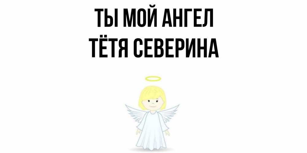 Открытка на каждый день с именем, Тётя-Северина Ты мой ангел ангел Прикольная открытка с пожеланием онлайн скачать бесплатно 