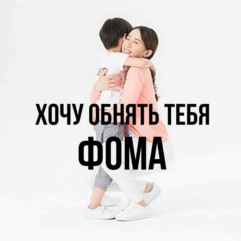 Открытка на каждый день с именем, Фома Хочу обнять тебя соскучилась по сыну Прикольная открытка с пожеланием онлайн скачать бесплатно 