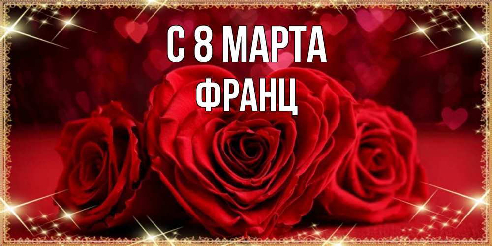 Открытка на каждый день с именем, Франц С 8 МАРТА три красные розы Прикольная открытка с пожеланием онлайн скачать бесплатно 