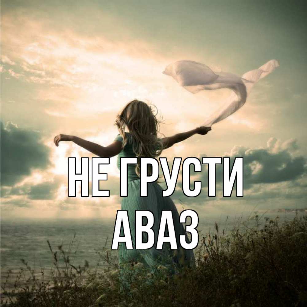 Открытка на каждый день с именем, Аваз Не грусти красивая девушка  в платье Прикольная открытка с пожеланием онлайн скачать бесплатно 