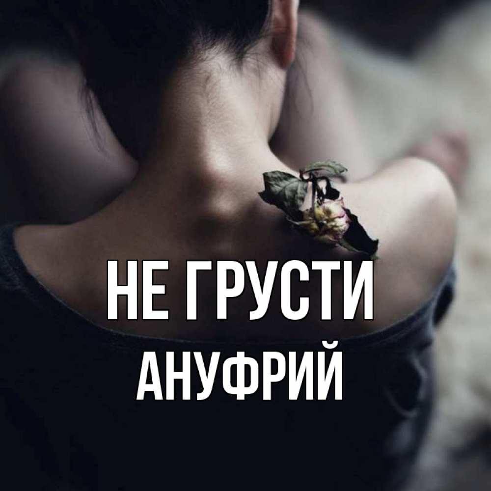 Открытка на каждый день с именем, Ануфрий Не грусти девушка со спины Прикольная открытка с пожеланием онлайн скачать бесплатно 