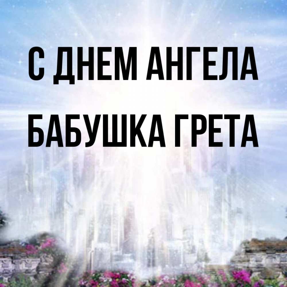 Открытка на каждый день с именем, Бабушка-Грета С днем ангела небесный свет Прикольная открытка с пожеланием онлайн скачать бесплатно 
