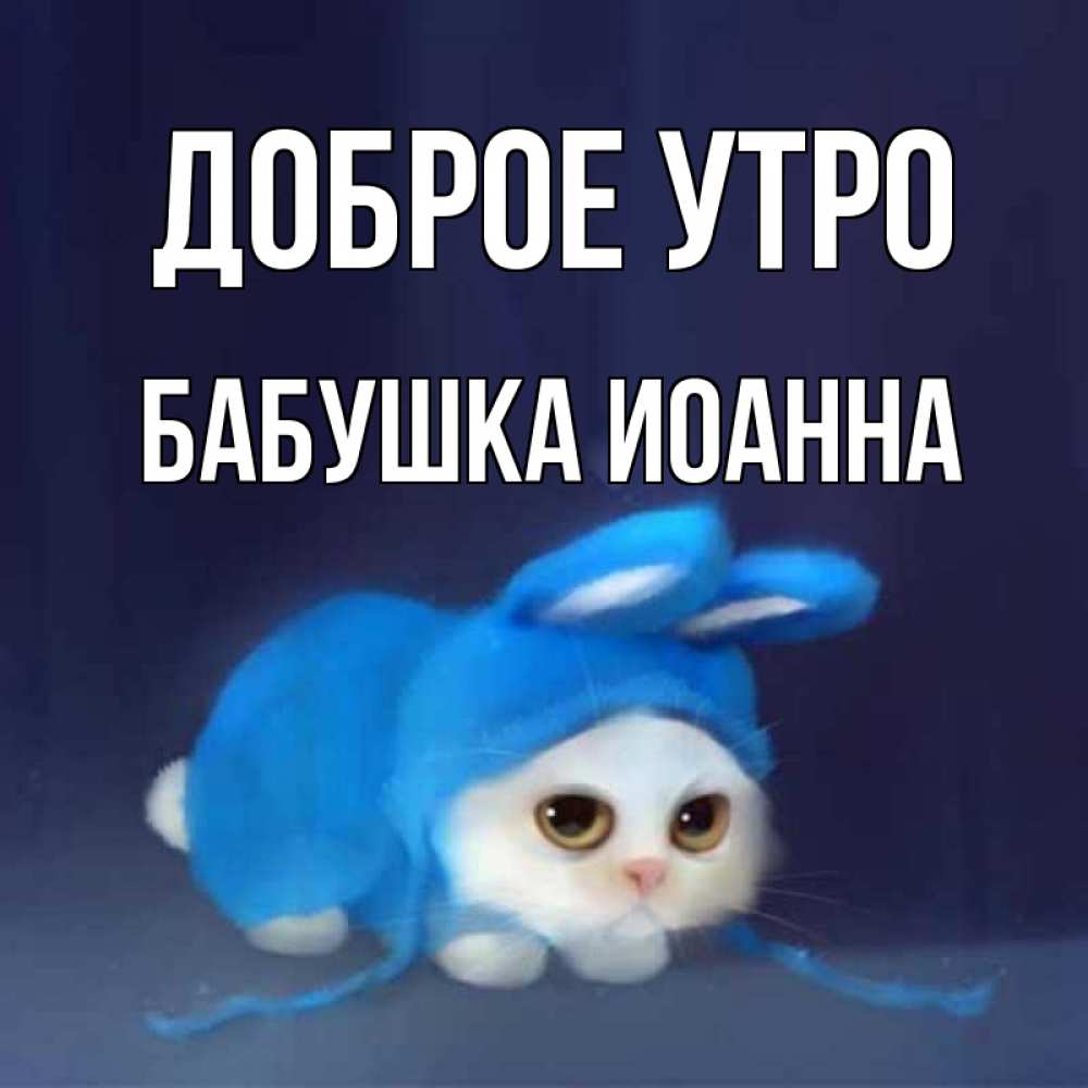 Открытка на каждый день с именем, Бабушка-Иоанна Доброе утро открытки красивые скачать бесплатно Прикольная открытка с пожеланием онлайн скачать бесплатно 
