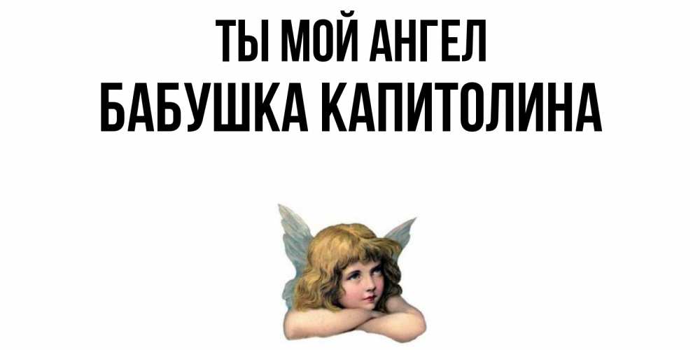 Открытка на каждый день с именем, Бабушка-Капитолина Ты мой ангел ангел Прикольная открытка с пожеланием онлайн скачать бесплатно 