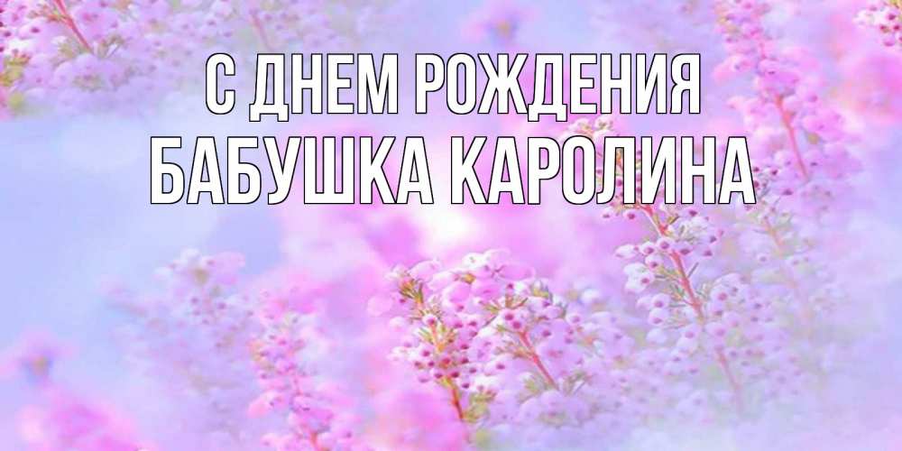 Открытка на каждый день с именем, Бабушка-Каролина С днем рождения красивая открытка с мелкими цветами Прикольная открытка с пожеланием онлайн скачать бесплатно 