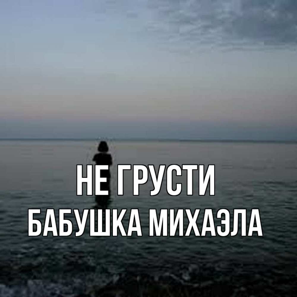 Открытка на каждый день с именем, Бабушка-Михаэла Не грусти девушка Прикольная открытка с пожеланием онлайн скачать бесплатно 